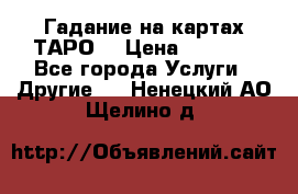 Гадание на картах ТАРО. › Цена ­ 1 000 - Все города Услуги » Другие   . Ненецкий АО,Щелино д.